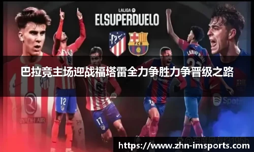巴拉竞主场迎战福塔雷全力争胜力争晋级之路
