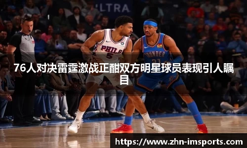 76人对决雷霆激战正酣双方明星球员表现引人瞩目